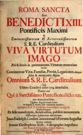Roma Sancta, sive Benedicti XIII. pontificis Maximi & Eminentissimorum ... S.R.E. Cardinalium Viva Virtutum Imago : Aeri & literis in perennaturam Virtutum memoriam incisa. Continentur Vitae, Familiae, Patriae, Legationes ... Omnium S.R.E. Cardinalium, Qui Ultimo Conclavi anno 1724. interfuêre ...