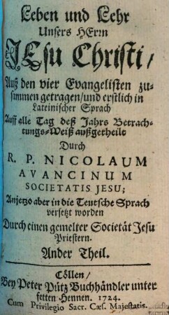 Leben und Lehr Unsers Herrn Jesu Christi : Auß den 4. Evangelisten zusam[m]en getragen, und erstlich in Lateinischer sprach Auff alle Tag deß Jahrs Betrachtunges-Weiß außgetheilet, Ander Theil