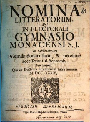 Nomina literatorum qui in Electorali Gymnasio Monacensi S.J. praemiis donati sunt, ac proxime accesserunt, atque eorum qui tam in Lyceo, quam utroque Gymnasio intra annum eminuerunt. 1734, 1734
