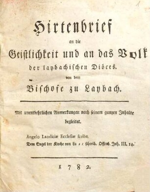 Hirtenbrief an die Geistlichkeit und an das Volk der laybachischen Diöces : mit unentbehrlichen Anmerkungen nach seinem ganzen Inhalte begleitet