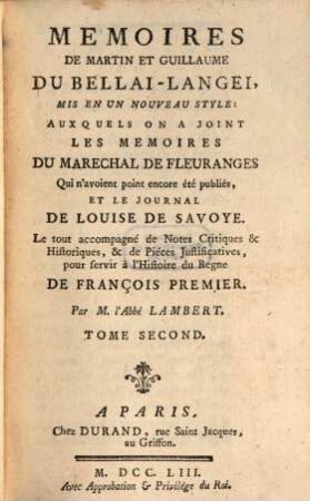 Mémoires De Martin Et Guillaume Du Bellai-Langei : Mis En Un Nouveau Style: Auxquels on A Joint Les Memoires Du Marechal De Fleuranges qui n'avoient point encore été publiés, Et Le Journal De Louise De Savoye. Le tout accompagné de Notes Critiques & Historiques, & de Pièces Justificatives pour servir à l'Histoire du Regne De François Premier. 2