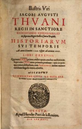 Jacobi Augusti Thuani Historiarum sui temporis ab anno Domini 1543 usque ad annum 1607 libri CXXXVIII. T. 1