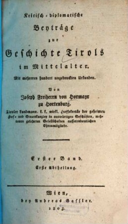 Kritisch-diplomatische Beyträge zur Geschichte Tirols im Mittelalter : mit mehreren hundert ungedruckten Urkunden, 1,1. Geographisch-historisch-diplomatische Abhandlung über die im Mittelalter in Tirol bestandenen Heerzogthümer, Gauen und Graffschaften, deren Lage, Gränzen und Besitzer