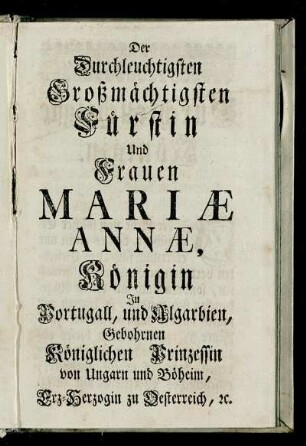 Der Großmächtigsten Fürstin und Frauen Mariae Anne, Königin zu Portugall,und Algarbien,......