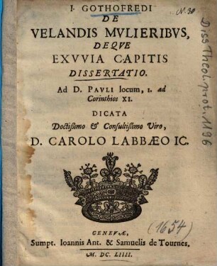 I. Gothofredi De Velandis Mvlieribvs, Deqve Exvvia Capitis Dissertatio : Ad D. Pavli locum, I. ad Corinthios XI.