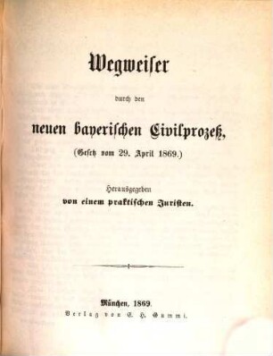 Der Wegweiser durch den neuen bayerischen Civilprozeß : (Gesetz vom 29. April 1869)