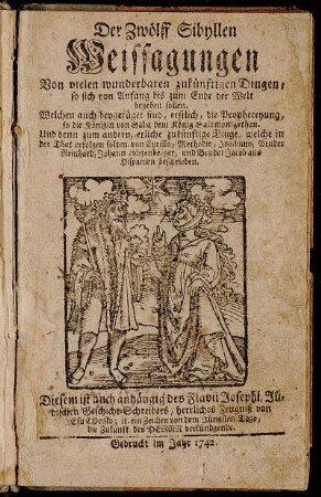 Der Zwölff Sibyllen Weissagungen : Von vielen wunderbaren zukünftigen Dingen, so sich von Anfang bis zum Ende der Welt begeben sollen. Welchen auch beygefüget sind, erstlich, die Propheceyung, so die Königin von Saba dem König Salomon gethan ...