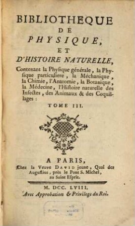 Bibliotheque De Physique Et D'Histoire Naturelle : contenant la Physique générale, la Physique particuliere, la Méchanique, la Chimie, l'Anatomie, la Botanique, la Médecine, l'Histoire naturelle des Insectes, des Animaux & des Coquillages, 3