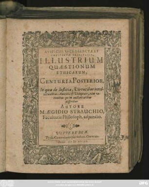 2: Auspiciis Sacrosanctae Et Individuae Trinitatis, Illustrium Quaestionum Ethicarum, Centuria ... : In qua de ultimo fine hominis, Virtute morali in genere, ut & Pietate, Fortitudine, Temperantia & Liberalitate in specie, tam rationibus, quam autoritatibus disseritur