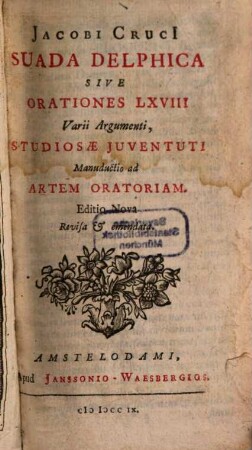 Jacobi Cruci Suada Delphica sive Orationes LXVIII : Varii Argumenti, Studiosae Juventuti Manuductio ad Artem Oratioram