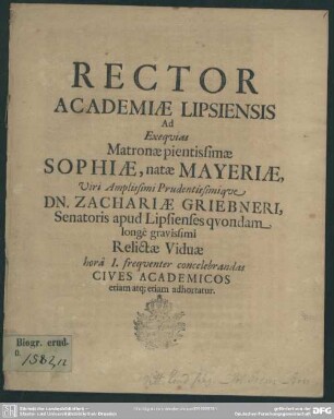 Rector academiae Lipsiensis ad exequias matronae ... Sophiae, natae Mayeriae, viri ... Zachariae Griebneri ... relictae viduae ... cives academicos ... adhortatur : [progr. ad exequias Sophiae, natae Mayeriae, Zach. Griebneri viduae]