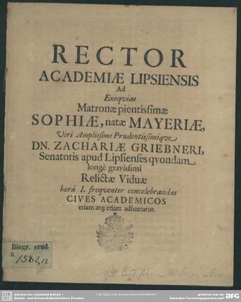 Rector academiae Lipsiensis ad exequias matronae ... Sophiae, natae Mayeriae, viri ... Zachariae Griebneri ... relictae viduae ... cives academicos ... adhortatur : [progr. ad exequias Sophiae, natae Mayeriae, Zach. Griebneri viduae]