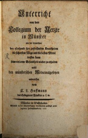 Unterricht von dem Collegium der Aerzte in Münster wie der Unterthan bey allerhand ihm zustossenden Krankheiten die sichersten Wege und die besten Mittel treffen kann, seine verlorne Gesundheit wieder zu erhalten : nebst den münsterschen Medicinalgesetzen