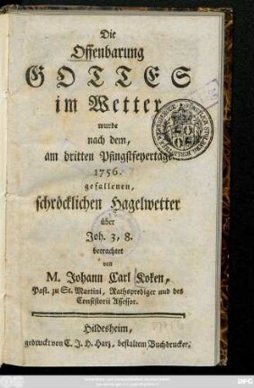 Die Offenbarung Gottes im Wetter wurde nach dem, am dritten Pfingstfeyertage 1756. gefallenen, schröcklichen Hagelwetter über Joh. 3, 8. betrachtet : [Hildesheim den 13. Junii 1756.]