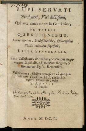 Lupi Servati Presbyteri, Viri doctißimi, Qui ante annos DCCC. in Gallia vixit, De Tribus Questionibus, Libero arbitrio, Praedestinatione ... Liber Singularis : Cum Collectaneo, & duabus, de eodem Argumento, Epistolis, ad Carolum Regem ...