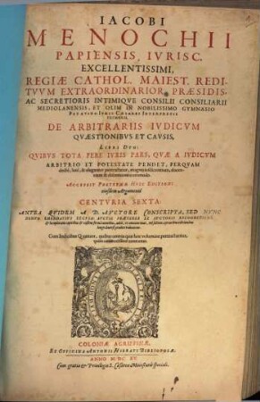 Iacobi Menochii ... De Arbitrariis Ivdicvm Qvaestionibvs Et Cavsis : libri duo, quibus tota fere iuris pars, quae a iudicum arbitrio et potestate pendet ... ; accessit postrema huic editioni eiusdem argumenti centuria sexta ...