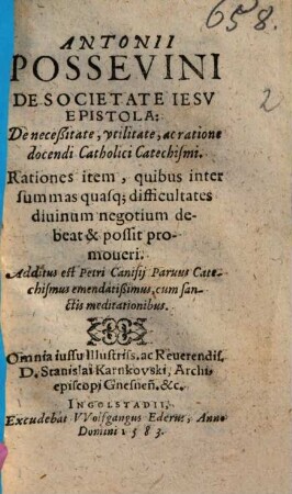 Antonii Possevini De Societate Iesv Epistola: De neceßitate, vtilitate, ac ratione docendi Catholici Catechismi : Rationes item, quibus inter summas quasq; difficultates diuinum negotium debeat & possit promoueri