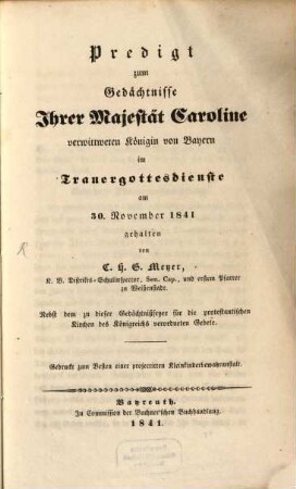 Predigt zum Gedächtnisse Ihrer Majestät Caroline verwittweten Königin von Bayern : im Trauergottesdienste am 30. November 1841 ; nebst dem zu dieser Gedächtnißfeyer für die protestantischen Kirchen des Königreichs verordneten Gebete