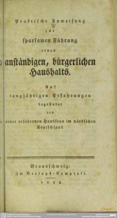 Praktische Anweisung zur sparsamen Führung eines anständigen, bürgerlichen Haushalts : auf langjährigen Erfahrungen begründet