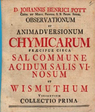 D. Johannis Henrici Pott Chym. Et Medic. Profess. S.S. Pruss. Sodal. Observationum Et Animadversionum Chymicarum ... Collectio ..., 1. Praecipue Circa Sal Commune Acidum Salis Vinosum Et Wismuthum Versantium Collectio Prima