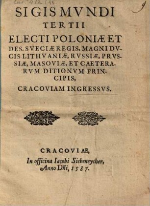 Sigismvndi Tertii Electi Poloniæ Et Des. Sveciæ Regis, Magni Dvcis Lithvaniæ, Rvssiæ, Prvssiæ, Masoviæ, Et Caeterarvm Dictionvm Principis, Cracoviam Ingressvs