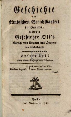 Geschichte der ständischen Gerichtbarkeit in Baiern : nebst der Geschichte Ott's Königs von Ungarn und Herzogs von Niederbaiern, Erster Theil. ... Samt einem Anhange von Urkunden