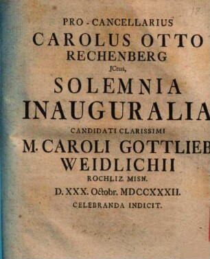 Pro-Cancellarius Carolus Otto Rechenberg Ictus, Solemnia Inauguralia Candidati Clarissimi M. Caroli Gottlieb Weidlichii Rochlitz Misn. ... Indicit