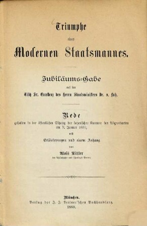 Triumphe eines modernen Staatsmannes : Jubiläums-Gabe auf den Tisch Sr. Excellenz des Herrn Staatsministers Dr. v. Lutz ; Rede gehalten in der öffentlichen Sitzung der bayerischen Kammer der Abgeordneten am 9. Januar 1880, mit Erläuterungen und einem Anhang
