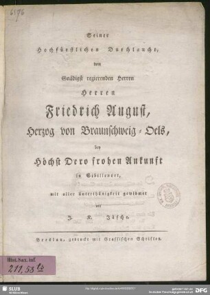 Seiner Hochfürstlichen Durchlaucht, dem Gnädigst regierenden Herren Herren Friedrich August, Herzog von Braunschweig-Oels, bey Höchst Dero frohen Ankunft in Sibillenort