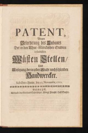 Patent, Wegen Beforderung des Anbaues Der in den Chur-Märckischen Städten befindlichen Wüsten Stellen, Und Ansetzung der in jeder Stadt noch fehlenden Handwercker : Sub Dato Berlin, den 20. Novembr. 1721