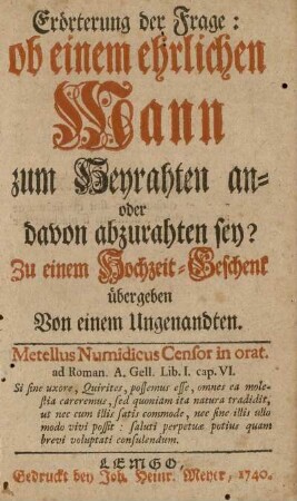 Erörterung der Frage: ob einem ehrlichen Mann zum Heyrathen an- oder davon abzurathen sey?