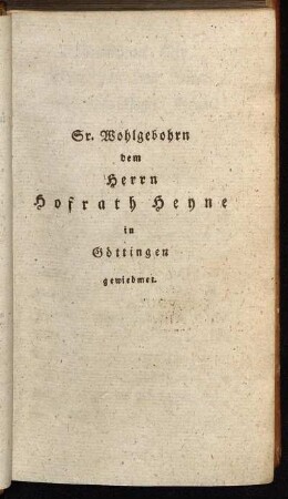 Sr. Wohlgebohrn dem Herrn Hofrath Heyne in Göttingen gewiedmet.