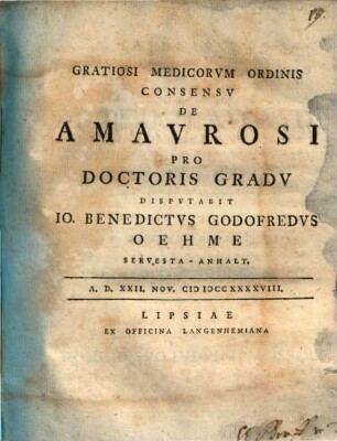 Gratiosi Medicorvm Ordinis Consensv De Amavrosi Pro Doctoris Gradv Dispvtabit Io. Benedictvs Godofredvs Oehme Servesta-Anhalt. : A.D. XXII. Nov. MDCCXXXXVIII.
