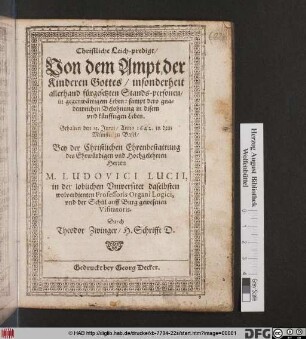 Christliche Leich-predigt/ Von dem Ampt der Kinderen Gottes/ insonderheit allerhand fürgesetzten Stands-personen/ in gegenwärtigem Leben: sampt dero gnadenreichen Belohnung in disem und künfftigen Leben ... : Gehalten den 13. Junii/ Anno 1642. in dem Münster zu Basel/ Bey der Christlichen Ehrenbestattung des ... Ludovici Lucii, in der loblichen Universitet daselbsten wolverdienten Professoris Organi Logici ...