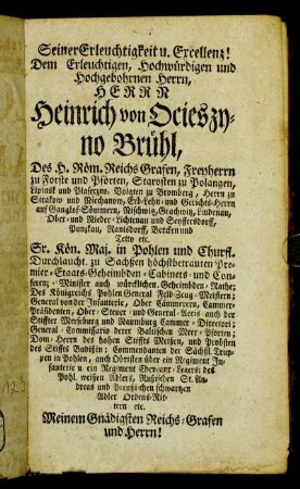 Seiner Erleuchtigkeit u. Excellenz! Dem Erleuchtigen, Hochwürdigen und Hochgebohrnen Herrn, Herrn Heinrich von Ocieszyno Brühl,[...]