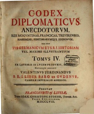 Codex Diplomaticvs : Exhibens Anectoda Ab Anno DCCCLXXXI, Ad MCCC. Mogvntiaca, Ivs Germanicvm, Et S.R.I. Historiam Illvstrantia. Tomvs IV.