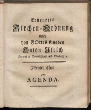 Theil 2: Fürstl. Braunschweig-Lüneb. Kirchen-Ordnung. Das ist, erneuerte Kirchen-Ordnung weiland Herrn Herzogs Anton Ulrichs zu Braunschweig und Lüneburg