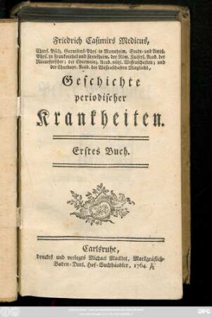 Buch 1: Friedrich Casimirs Medicus, Churf. Pfälz. Garnisons-Phys. in Mannheim, Stadt- und Amts-Phys. zu Frankenthal und Frensheim ... Geschichte periodischer Krankheiten