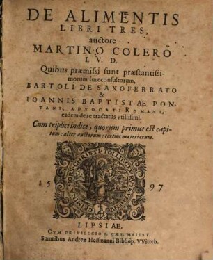 De Alimentis Libri Tres, auctore Martino Colero I.V.D. Quibus praemissi sunt praestantissimorum Iureconsultorum, Bartoli De Saxoferrato & Iannis Baptistae Pontani, Advocati Romani, eadem de re tractatus vtilissimi. Cum ... indice ...