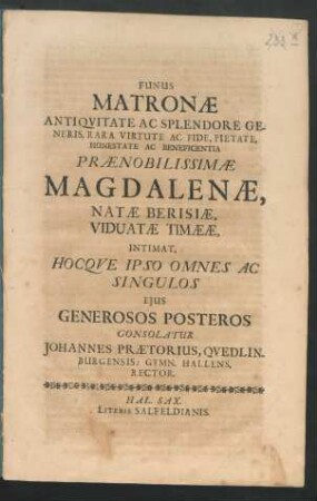 Funus Matronae Antiquitate Ac Splendore Generis, Rara Virtute Ac Fide, Pietate, Honestate Ac Beneficentia Praenobilissimae Magdalenae, Natae Berisiae, Viduatae Timaeae, Intimat, Hocque Ipso Omnes Ac Singulos Eius Generosos Posteros Consolatur Johannes Praetorius ... : [P.P. Die exequiarum, qui erat D. 21. August. Anno Christi. M.DC.LXXXI.]
