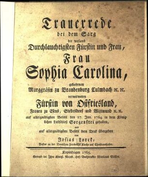 Trauerrede bei dem Sarg der weiland Durchlauchtigsten Fürstin und Frau, Frau Sophia Carolina, gebohrnen Marggräfin zu Brandenburg Culmbach [et]c. [et]c. verwitweten Fürstin von Ostfriesland, Frauen zu Esens, Stedesdorf und Wittmund [et]c. [et]c.