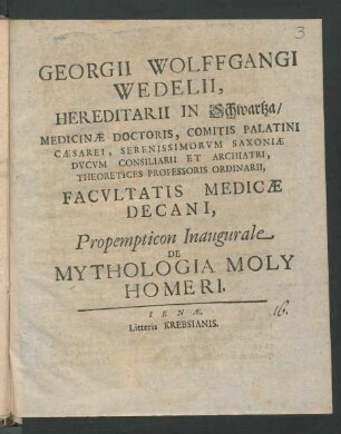 Georgii Wolffgangi Wedelii, Hereditarii In Schwartza, Medicinæ Doctoris, Comitis Palatini Cæsarei, Serenissimorvm Saxoniæ Dvcvm Consiliarii Et Archiatri, Theoretices Professoris Ordinarii, Facvltatis Medicæ Decani, Propempticon Inaugurale De Mythologia Moly Homeri