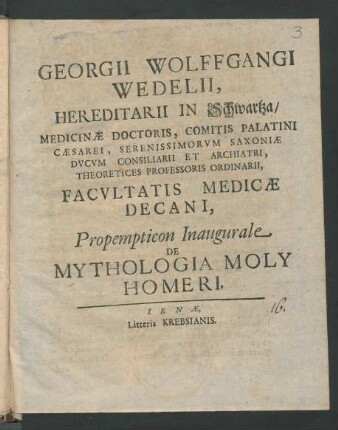 Georgii Wolffgangi Wedelii, Hereditarii In Schwartza, Medicinæ Doctoris, Comitis Palatini Cæsarei, Serenissimorvm Saxoniæ Dvcvm Consiliarii Et Archiatri, Theoretices Professoris Ordinarii, Facvltatis Medicæ Decani, Propempticon Inaugurale De Mythologia Moly Homeri