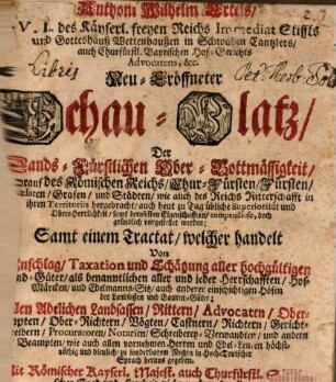 Anthoni Wilhelm Ertels, J. V. L. des Käyserl. freyen Reichs Immediat Stiffts und Gotteshauß Wettenhaußen in Schwaben Cantzlers ... Neu-Eröffneter Schau-Platz Der Lands-Fürstlichen Ober-Bottmässigkeit : worauf des Römischen Reichs Chur-Fürsten, Fürsten, Praelaten, Grafen und Städten ... gründlich vorgestellet werden