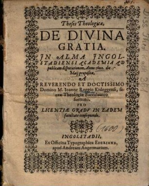 Theses Theologicae, De Divina Gratia : In Alma Ingolstadiensi Academia Ad publicam disputationem, Anno 1600. die Maij propositae