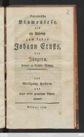 Lateinische Blumenlese, als ein Anhang zum Leben Johann Ernsts, des Jüngern,Herzogs zu Sachsen Weimar : aus Wolfgang Heidern und einigen andern gleichzeitigen Dichtern gesammelt