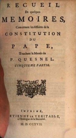 Recueil De quelques Memoires, Concernant les Affaires de la Constitution Du Pape, Touchant la Morale du P. Quesnel. [1,]5