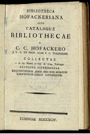 Bibliotheca Hofackeriana Sive Catalogus Bibliothecae A C. C. Hofackero I. U. D. Et Prof. Olim P. O. Tubingensi Collectae : a. d. 24. Martii et sqq. A. 1794. Tubingae Auctione Divendendae ...