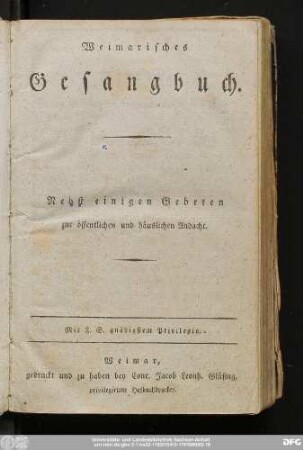 Weimarisches Gesangbuch : Nebst einigen Gebeten zur öffentlichen und häuslichen Andacht : Mit F.S. gnädigstem Privilegio