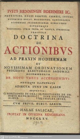 Iusti Henningii Boehmeri Ic. Potentiss. Regis Boruss. Consil. Intimi ... Doctrina De Actionibus Ad Praxin Hodiernam Et Novissimam Ordinationem Processus Electoralis Saxonici Accommodata